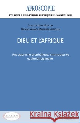 Dieu et l'Afrique: Une approche proph?tique, ?mancipatrice et pluridisciplinaire Beno?t Elie Awazi Mbambi Kungua 9782343084671 Editions L'Harmattan