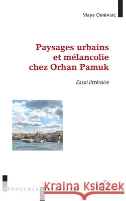 Paysages urbains et m?lancolie chez Orhan Pamuk: Essai litt?raire Ombasic Maya                             9782343092058 Editions L'Harmattan