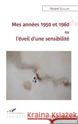 Mes ann?es 1950 et 1960 ou l'?veil d'une sensibilit? Roland Guillon 9782343096452 Editions L'Harmattan