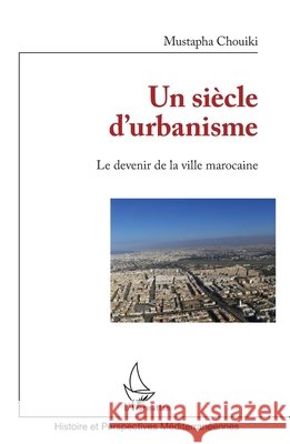 Un siècle d'urbanisme: Le devenir de la ville marocaine Chouiki, Mustapha 9782343105000 Editions L'Harmattan