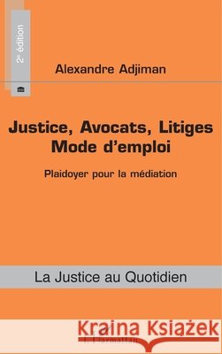 Justice, Avocats, Litiges: Mode d'emploi (2e édition) Plaidoyer pour la médiation Adjiman, Alexandre 9782343105345 Editions L'Harmattan