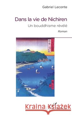 Dans la vie de Nichiren: Un bouddhisme révélé Roman LeConte, Gabriel 9782343105918 Editions L'Harmattan