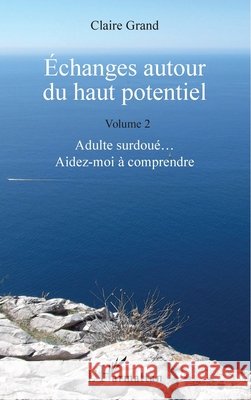 Échanges autour du haut potentiel: (Volume 2) Adulte surdoué... Aidez-moi à comprendre Grand, Claire 9782343107462