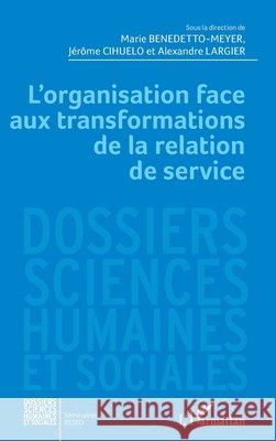 L'organisation face aux transformations de la relation de service Largier Alexandre, Benedetto Meyer Marie, Cihuelo, Jérôme 9782343110752 Editions L'Harmattan