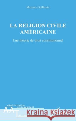 La religion civile américaine: Une théorie de droit constitutionnel Guillemin, Maxence 9782343110813 Editions L'Harmattan