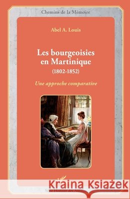 Les bourgeoisies en Martinique (1802-1852): Une approche comparative Louis, Abel Alexis 9782343111384 Editions L'Harmattan