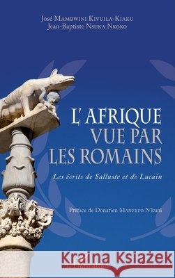 L'Afrique vue par les romains: Les écrits de Salluste et de Lucain Mambwini Kivuila-Kiaku, José, Nsuka Nkoko, Jean-Baptiste 9782343113012 Editions L'Harmattan