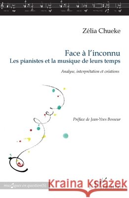 Face à l'inconnu: Les pianistes et la musique de leurs temps Analyse, interprétation et créations Chueke, Zélia 9782343113289 Editions L'Harmattan
