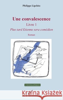 Une convalescence: Livre 1 - Plus tard Etienne sera comédien Roman Lipchitz, Philippe 9782343113647 Editions L'Harmattan