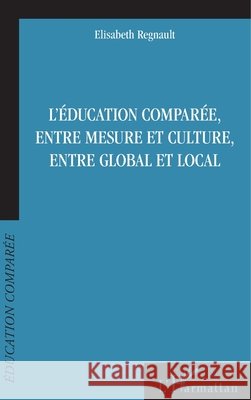 L'éducation comparée, entre mesure et culture, entre global et local Regnault, Elisabeth 9782343114248 Editions L'Harmattan