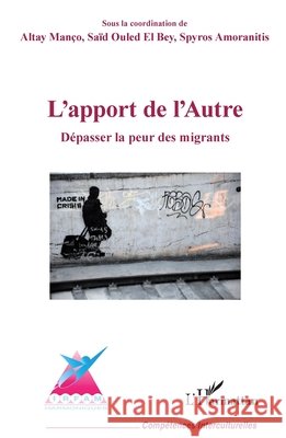 L'apport de l'Autre: Dépasser la peur des migrants Manço, Altay, Amoranitis Spyros, Ouled El Bey, Saïd 9782343116327 Editions L'Harmattan