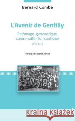 L'avenir de gentilly: Patronage, gymnastique, coeurs-vaillants, scoutisme 1905-1972 Combe Bernard 9782343117362