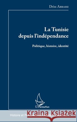 La Tunisie depuis l'indépendance: Politique, histoire, identité Abbassi, Driss 9782343117652 Editions L'Harmattan