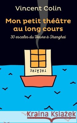 Mon petit théâtre au long cours: 30 escales du Havre à Shangaï Colin Vincent 9782343119250 Editions L'Harmattan