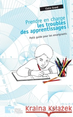 Prendre en charge les troubles des apprentissages: Petit guide pour les enseignants Grand, Claire 9782343119458