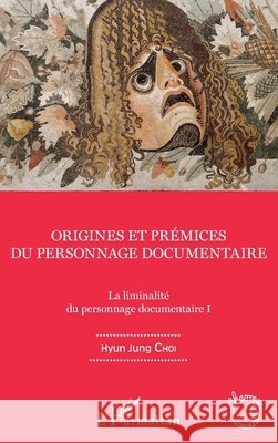 Origines et prémices du personnage documentaire: La liminalité du personnages documentaire I Choi Hyun Jung 9782343119588