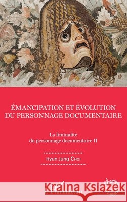 Emancipation et évolution du personnage documentaire: La liminalité du personnage documentaire II Choi Hyun Jung 9782343119595
