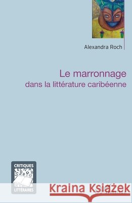 Le marronnage dans la littérature caribéenne Roch, Alexandra 9782343119779 Editions L'Harmattan