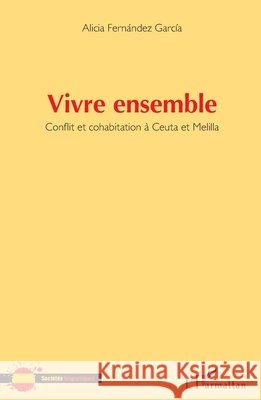 Vivre ensemble: Conflit et cohabitation à Ceuta et Melilla Fernández García, Alicia 9782343119823 Editions L'Harmattan