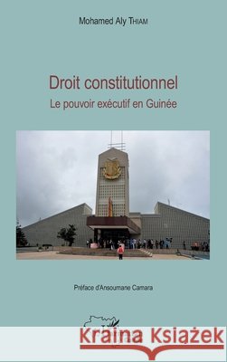 Droit constitutionnel. Le pouvoir exécutif en Guinée Thiam El Hadj, Mohamed Aly Eric 9782343120539 Editions L'Harmattan