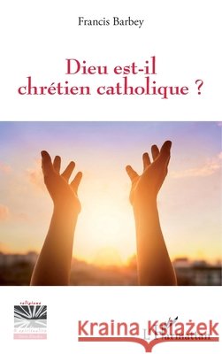 Dieu est-il chrétien catholique ? Barbey, Francis 9782343120836 Editions L'Harmattan