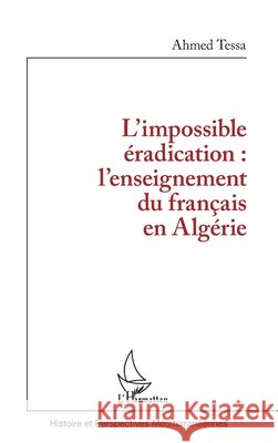 L'impossible éradication: l'enseignement du français en Algérie Tessa Ahmed 9782343121079 Editions L'Harmattan