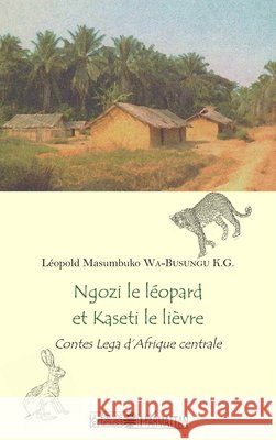Ngozi le léopard et Kaseti le lièvre: Contes Lega d'Afrique centrale Wa-Busungu K G Leopold Masumbuko 9782343122779 Editions L'Harmattan