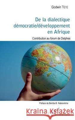 De la dialectique démocratie / développement en Afrique: Contribution au forum de Delphes Tété, Godwin 9782343132471 Editions L'Harmattan