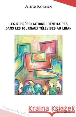 Les représentations identitaires dans les journaux télévisés au Liban Korban Aline 9782343132716 Editions L'Harmattan