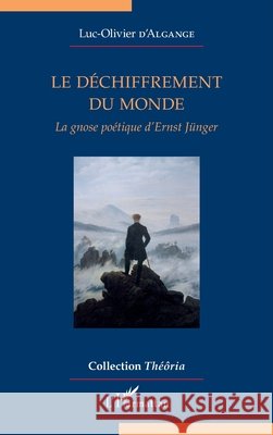 Le déchiffrement du monde: La gnose poétique d'Ernst Jünger D'Algange, Luc-Olivier 9782343133461