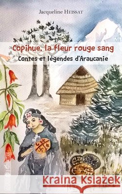 Copihue, la fleur rouge sang: Contes et légendes d'Araucanie Heissat Jacqueline 9782343134147 Editions L'Harmattan