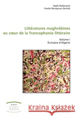 Littératures maghrébines au coeur de la francophonie littéraire: Volume I Ecrivains d'Algérie Redouane, Najib, Bénayoun-Szmidt, Yvette 9782343135458 Editions L'Harmattan