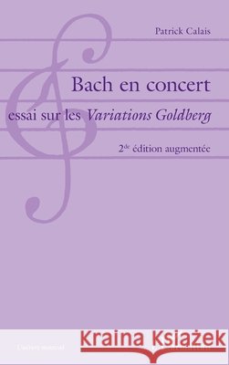 Bach en concert: Essai sur les Variations Goldberg 2de édition augmentée Calais, Patrick 9782343137858 Editions L'Harmattan