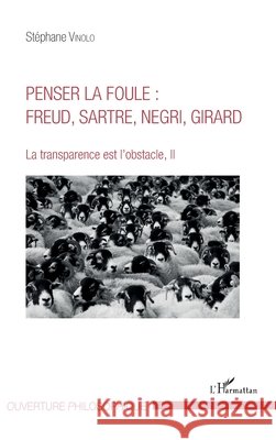 Penser la foule: Freud, Sartre, Negri, Girard: La transparence est l'obstacle, II Vinolo, Stephane 9782343137926