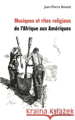 Musiques et rites religieux: de l'Afrique aux Amériques Boistel Jean-Pierre 9782343138763 Editions L'Harmattan