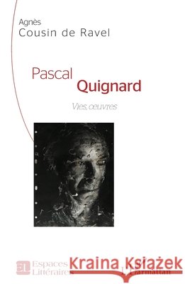 Pascal Quignard: Vies, oeuvres Cousin de Ravel, Agnès 9782343139579 Editions L'Harmattan