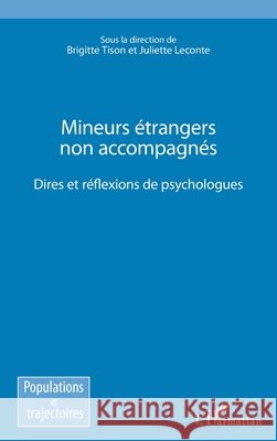 Mineurs étrangers non accompagnés: Dires et réflexions des psychologues Tison, Brigitte, LeConte Juliette 9782343141299 Editions L'Harmattan