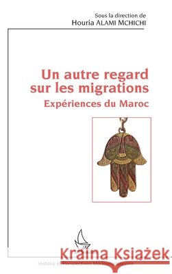 Un autre regard sur les migrations: Expériences du Maroc Alami m'Chichi Houria 9782343141961 Editions L'Harmattan