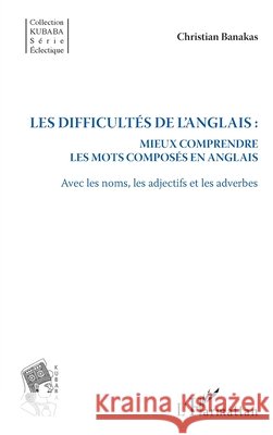 Les difficultés de l'anglais: Mieux comprendre les mots composés en anglais Avec les noms, les adjectifs et les adverbes Banakas, Christian 9782343142128 Editions L'Harmattan