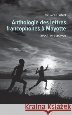 Anthologie des lettres francophones à Mayotte: Tome 2: les Modernes Cosker, Christophe 9782343145693 Editions L'Harmattan