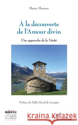 A la découverte de l'Amour divin: Une approche de la Vérité Moreau, Marie 9782343146768 Editions L'Harmattan