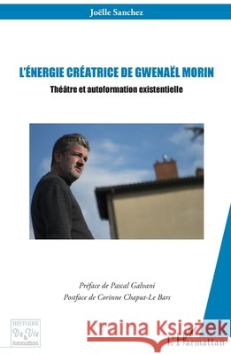 L'énergie créatrice de Gwenaël Morin: Théâtre et autoformation existentielle Sanchez Joelle 9782343150215 Editions L'Harmattan