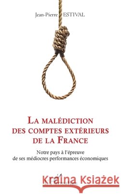 La malédiction des comptes extérieurs de la France: Notre pays à l'épreuve de ses médiocres performances économiques Estival, Jean-Pierre 9782343151113 Editions L'Harmattan