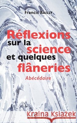 Réflexions sur la science et quelques flâneries: Abécédaire Bailly, Francis 9782343153582 Editions L'Harmattan