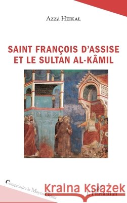 Saint François d'Assise et le sultan Al-Kâmil Heikal Azza 9782343155203 Editions L'Harmattan