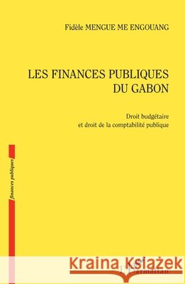 Les finances publiques du Gabon: Droit budgétaire et droit de la comptabilité publique Mengue m'Oye, Alexis, Mengue Me Engouang Fidele 9782343155340 Editions L'Harmattan