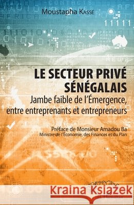 Le secteur privé sénégalais: Jambe faible de l'Emergence, entre entreprenants et entrepreneurs Kassé, Moustapha 9782343155579 Editions L'Harmattan