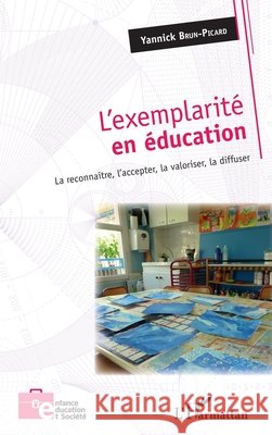 L'exemplarité en éducation: La reconnaître, l'accepter, la valoriser, la diffuser Brun-Picard, Yannick 9782343156996 Editions L'Harmattan