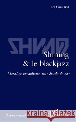 Shining & le blackjazz: Métal et saxophone, une étude de cas Cuny Bret Lea 9782343159423 Editions L'Harmattan