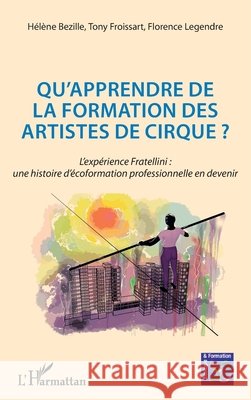 Qu'apprendre de la formation des artistes de cirque ?: L'expérience Fratellini: une histoire d'écoformation professionnelle en devenir Bezille, Hélène, Legendre, Florence, Froissart, Tony 9782343162621 Editions L'Harmattan